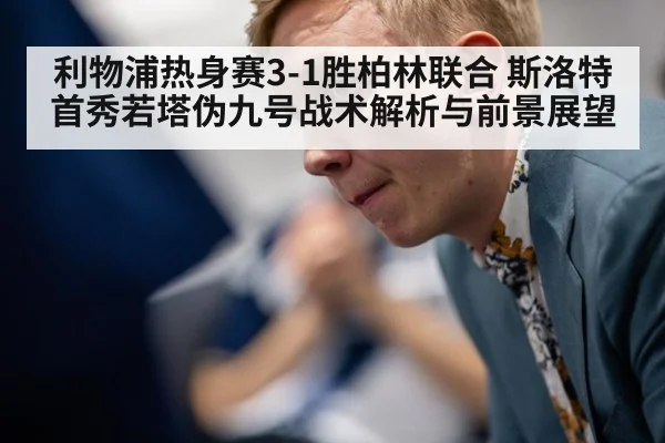 利物浦热身赛3-1胜柏林联合 斯洛特首秀若塔伪九号战术解析与前景展望