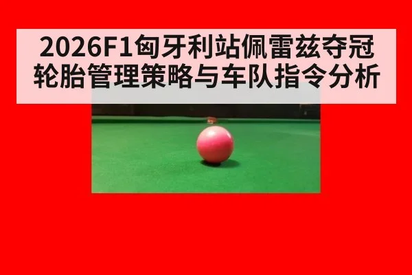 2026F1匈牙利站佩雷兹夺冠轮胎管理策略与车队指令分析