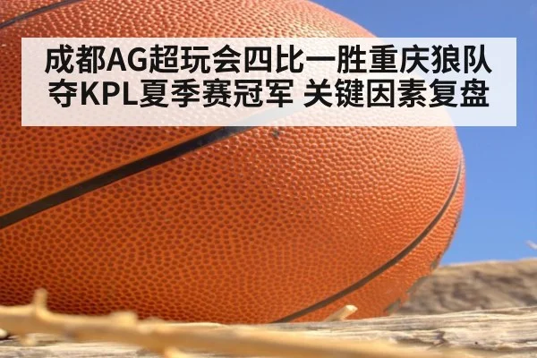 成都AG超玩会四比一胜重庆狼队夺KPL夏季赛冠军 关键因素复盘